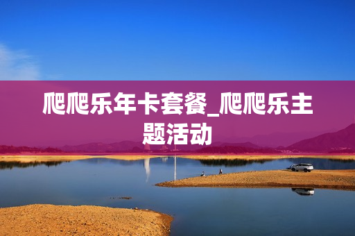 爬爬乐年卡套餐_爬爬乐主题活动
