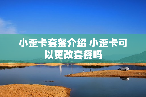 小歪卡套餐介绍 小歪卡可以更改套餐吗
