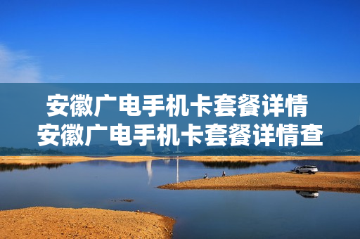 安徽广电手机卡套餐详情 安徽广电手机卡套餐详情查询