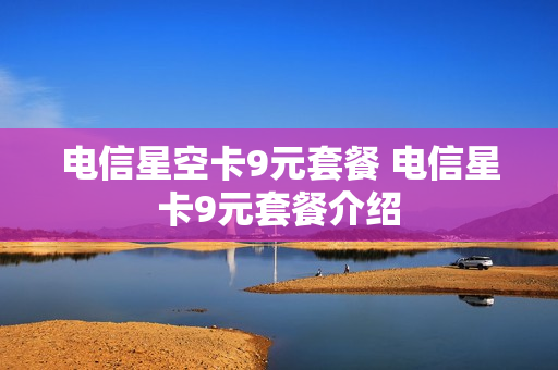 电信星空卡9元套餐 电信星卡9元套餐介绍