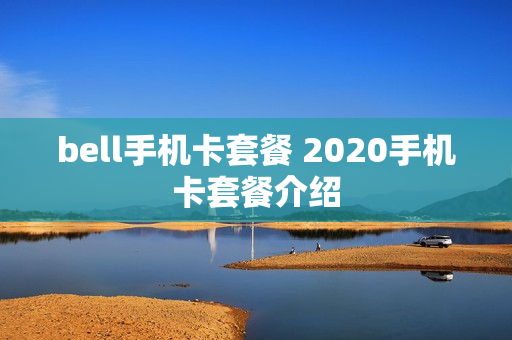 bell手机卡套餐 2020手机卡套餐介绍