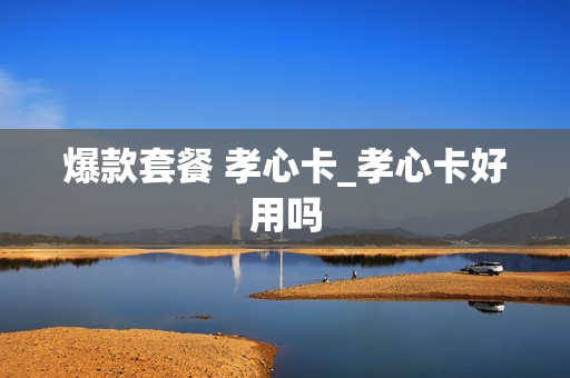 爆款套餐 孝心卡_孝心卡好用吗