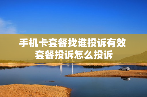 手机卡套餐找谁投诉有效 套餐投诉怎么投诉