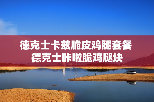 德克士卡兹脆皮鸡腿套餐 德克士咔啦脆鸡腿块