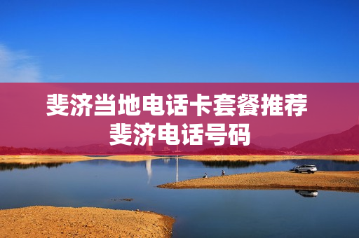 斐济当地电话卡套餐推荐 斐济电话号码