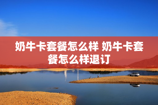 奶牛卡套餐怎么样 奶牛卡套餐怎么样退订