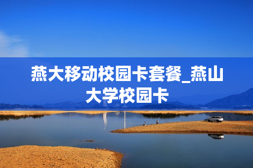 燕大移动校园卡套餐_燕山大学校园卡