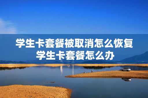 学生卡套餐被取消怎么恢复 学生卡套餐怎么办