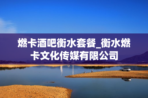 燃卡酒吧衡水套餐_衡水燃卡文化传媒有限公司