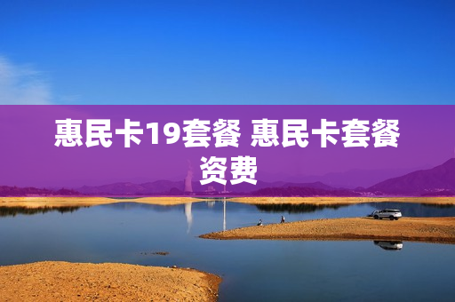 惠民卡19套餐 惠民卡套餐资费