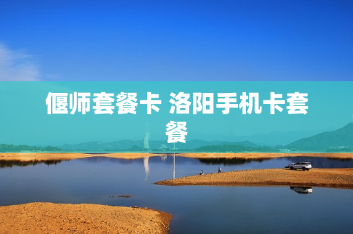 偃师套餐卡 洛阳手机卡套餐