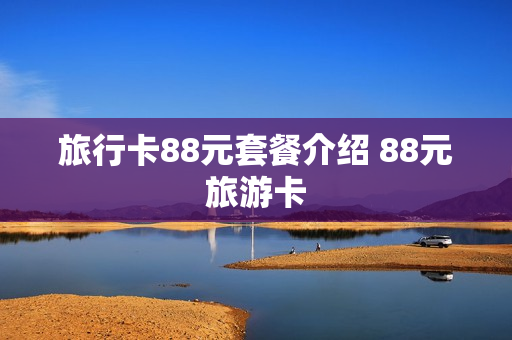 旅行卡88元套餐介绍 88元旅游卡