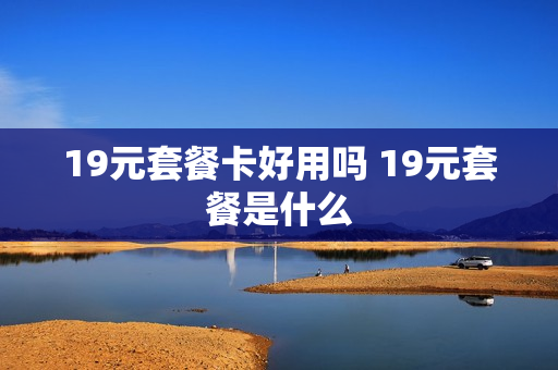 19元套餐卡好用吗 19元套餐是什么