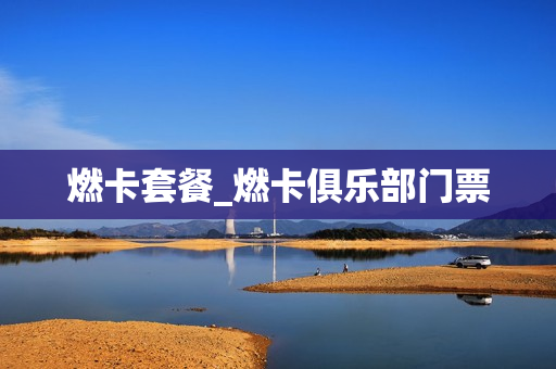 燃卡套餐_燃卡俱乐部门票