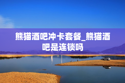 熊猫酒吧冲卡套餐_熊猫酒吧是连锁吗