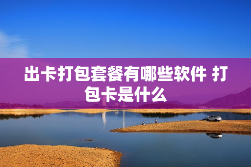 出卡打包套餐有哪些软件 打包卡是什么
