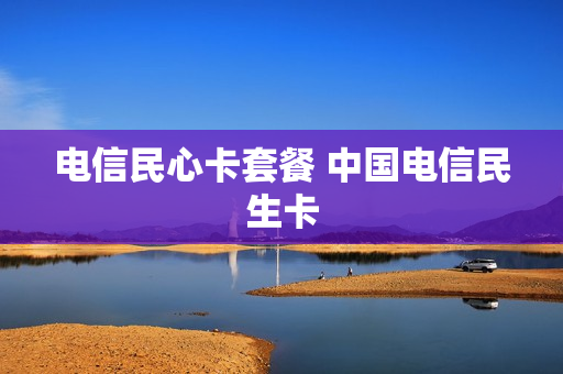 电信民心卡套餐 中国电信民生卡