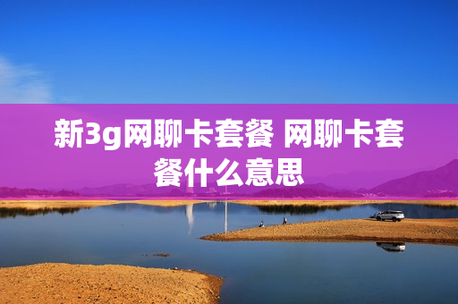 新3g网聊卡套餐 网聊卡套餐什么意思