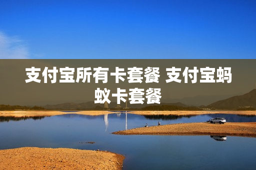 支付宝所有卡套餐 支付宝蚂蚁卡套餐