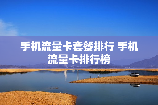 手机流量卡套餐排行 手机流量卡排行榜