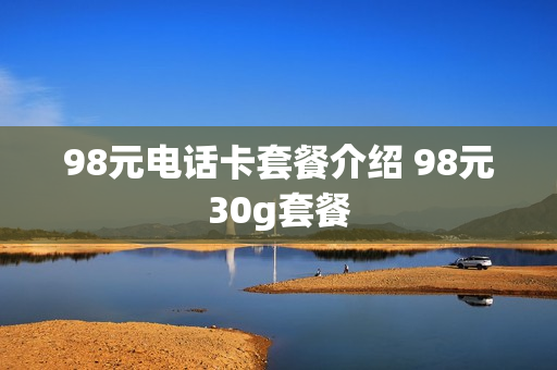 98元电话卡套餐介绍 98元30g套餐