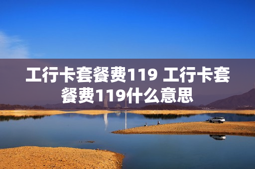 工行卡套餐费119 工行卡套餐费119什么意思