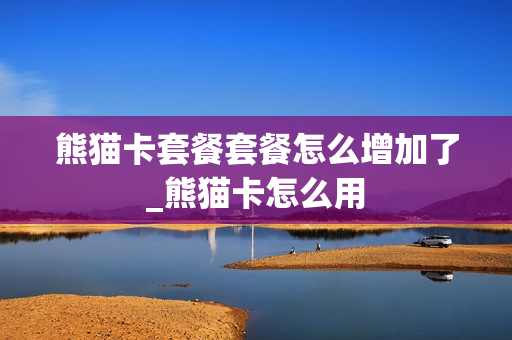 熊猫卡套餐套餐怎么增加了_熊猫卡怎么用