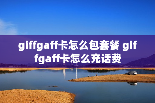 giffgaff卡怎么包套餐 giffgaff卡怎么充话费
