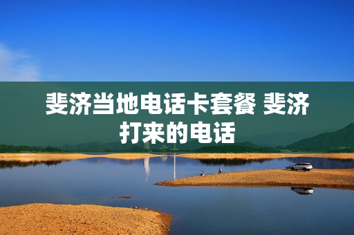 斐济当地电话卡套餐 斐济打来的电话