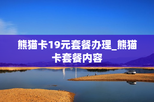 熊猫卡19元套餐办理_熊猫卡套餐内容