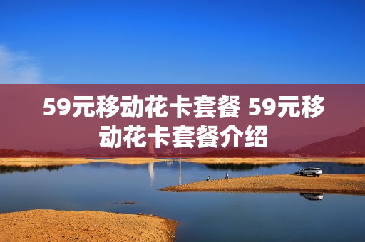 59元移动花卡套餐 59元移动花卡套餐介绍