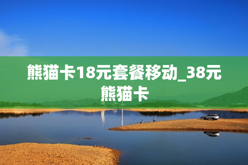 熊猫卡18元套餐移动_38元熊猫卡