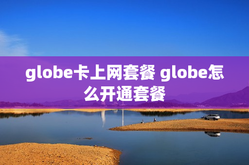 globe卡上网套餐 globe怎么开通套餐