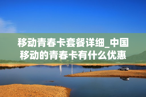 移动青春卡套餐详细_中国移动的青春卡有什么优惠