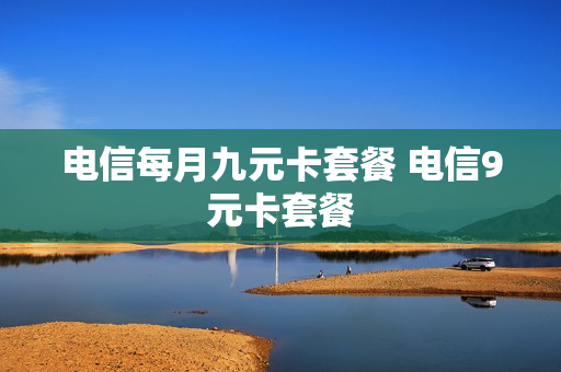 电信每月九元卡套餐 电信9元卡套餐