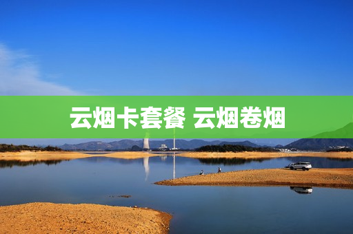 云烟卡套餐 云烟卷烟