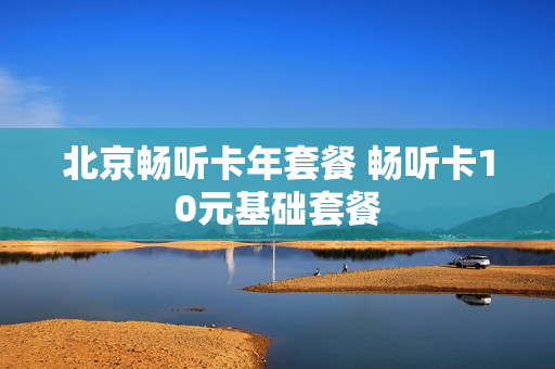北京畅听卡年套餐 畅听卡10元基础套餐