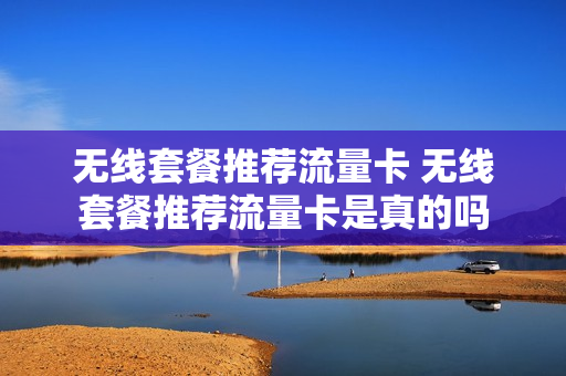无线套餐推荐流量卡 无线套餐推荐流量卡是真的吗