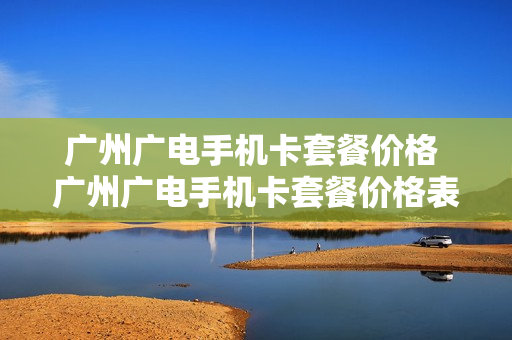 广州广电手机卡套餐价格 广州广电手机卡套餐价格表