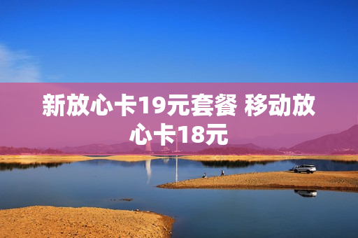 新放心卡19元套餐 移动放心卡18元