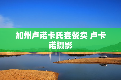 加州卢诺卡氏套餐卖 卢卡诺摄影