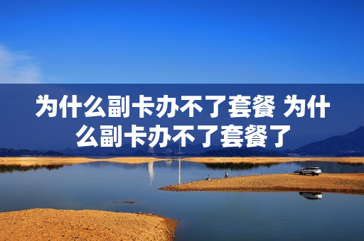 为什么副卡办不了套餐 为什么副卡办不了套餐了