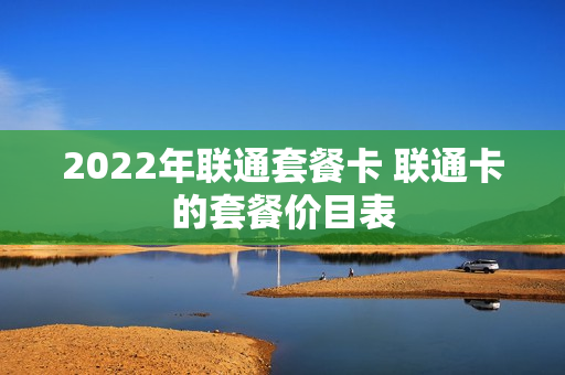 2022年联通套餐卡 联通卡的套餐价目表