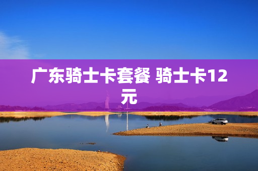 广东骑士卡套餐 骑士卡12元