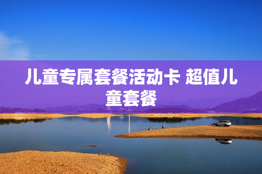儿童专属套餐活动卡 超值儿童套餐