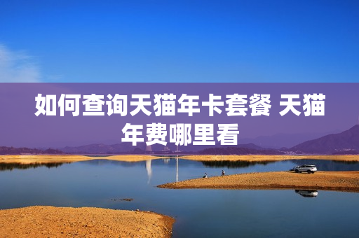 如何查询天猫年卡套餐 天猫年费哪里看