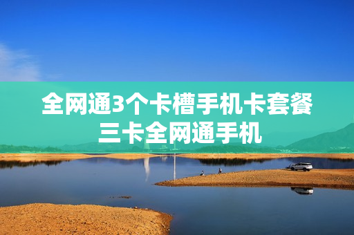 全网通3个卡槽手机卡套餐 三卡全网通手机