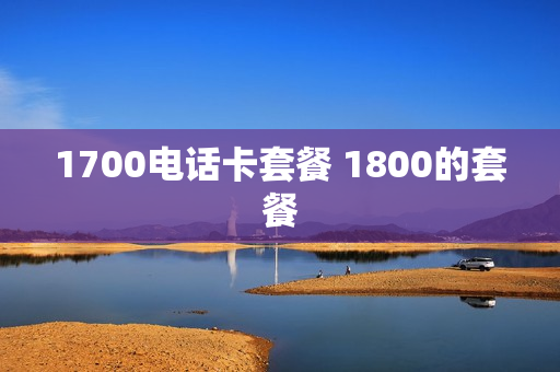 1700电话卡套餐 1800的套餐