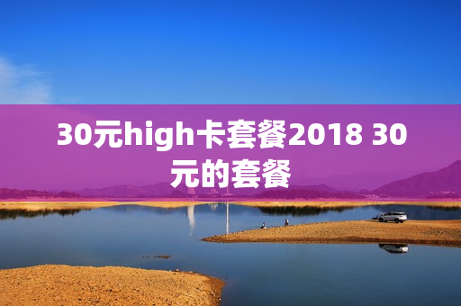 30元high卡套餐2018 30元的套餐