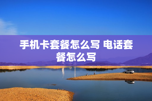 手机卡套餐怎么写 电话套餐怎么写